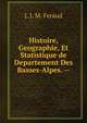 Histoire, Geographie, Et Statistique de Departement Des Basses-Alpes. --, J. J. M. Feraud 