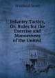 Infantry Tactics, Or, Rules for the Exercise and Manoeuvres of the United ., Winfield Scott 