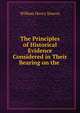 The Principles of Historical Evidence Considered in Their Bearing on the ., William Henry Simcox 