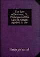 The Law of Nations; Or, Principles of the Law of Nature, Applied to the ., Emer de Vattel 
