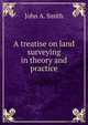 A treatise on land surveying in theory and practice, John A. Smith 