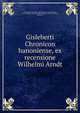 Gisleberti Chronicon hanoniense, ex recensione Wilhelmi Arndt, Valenciennes (France ), Ministeria curie hanoniensis, Mons (Belgium) Sainte-Waudru (Collegiate church ) Chapitre, Gislebertus 