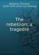 The rebellion; a tragedie, [Rawlins, Thomas], 1620?-1670. [from old catalog] 