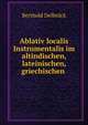 Ablativ localis Instrumentalis im altindischen, lateinischen, griechischen ., Berthold Delbruck 