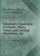 Admiralty Catalogue of Charts, Plans, Views, and Sailing Directions, &c., Edward Dunsterville , Commander R.N. 