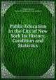 Public Education in the City of New York Its History, Condition and Statistics, Thomas Boese, clerk of the Board Thomas Boese 