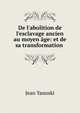 De l'abolition de l'esclavage ancien au moyen ?ge: et de sa transformation ., Jean Yanoski 