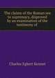 The claims of the Roman see to supremacy, disproved by an examination of the testimony of ., Charles Egbert Kennet 