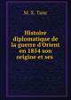 Histoire diplomatique de la guerre d'Orient en 1854 son origine et ses ., M. X. Tanc 