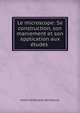 Le microscope: Sa construction, son maniement et son application aux etudes ., Henri Ferdinand van Heurck 