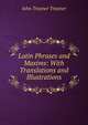 Latin Phrases and Maxims: With Translations and Illustrations, John Trayner Trayner 