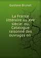 La France litteraire au XVe siecle: ou, Catalogue raisonne des ouvrages en ., Gustave Brunet 