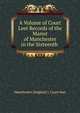 A Volume of Court Leet Records of the Manor of Manchester in the Sixteenth ., Manchester (England ). Court-leet 