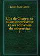 L'?le de Chypre: sa situation pr?sente et ses souvenirs du moyen-?ge, Louis Mas Latrie 