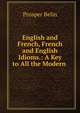 English and French, French and English Idioms.: A Key to All the Modern ., Prosper Belin 