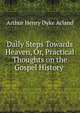 Daily Steps Towards Heaven, Or, Practical Thoughts on the Gospel History ., Arthur Henry Dyke Acland 