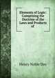Elements of Logic: Comprising the Doctrine of the Laws and Products of ., Henry Noble Day 