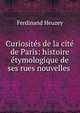 Curiosites de la cite de Paris: histoire etymologique de ses rues nouvelles ., Ferdinand Heuzey 