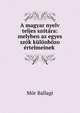 A magyar nyelv teljes szotara: melyben az egyes szok kulonbozo ertelmeinek ., Mor Ballagi 