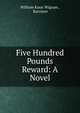 Five Hundred Pounds Reward: A Novel, William Knox Wigram , Barrister 