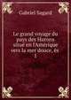 Le grand voyage du pays des Hurons situ? en l'Am?rique vers la mer douce, ?s ., Gabriel Sagard 
