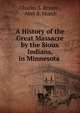 A History of the Great Massacre by the Sioux Indians, in Minnesota ., Charles S. Bryant , Abel B. Murch 
