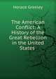 The American Conflict: A History of the Great Rebellion in the United States ., Greeley, Horace 