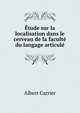 Etude sur la localisation dans le cerveau de la faculte du langage articule, Albert Carrier 
