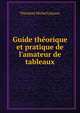 Guide th?orique et pratique de l'amateur de tableaux, Theodore Michel Lejeune 