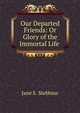 Our Departed Friends: Or Glory of the Immortal Life ., Jane E. Stebbins 