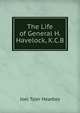 The Life of General H. Havelock, K.C.B., Headley Joel Tyler 