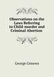 Observations on the Laws Referring to Child-murder and Criminal Abortion ., George Greaves 