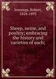 Sheep, swine, and poultry; embracing the history and varieties of each;, Jennings, Robert, 1824-1893 