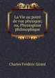 La Vie au point de vue physique; ou, Physiogenie philosophique, Charles Frederic Girard 