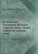 Le Nouveau Testament de notre seigneur J?sus-Christ: d'apr?s la version revue, Jean Frederic Ostervald 