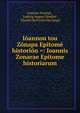 Ioannou tou Zonapa Epitome historion =: Ioannis Zonarae Epitome historiarum, Joannes Zonaras , Ludwig August Dindorf , Charles Du Fresne Du Cange 