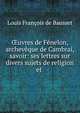 ?uvres de Fenelon, archeveque de Cambrai, savoir: ses lettres sur divers sujets de religion et ., Louis Francois de Bausset 
