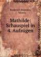 Mathilde: Schauspiel in 4. Aufzugen, Roderich Benedix, J . Morris 