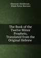 The Book of the Twelve Minor Prophets, Translated from the Original Hebrew ., Ebenezer Henderson , Elijah Porter Barrows 