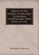 Sketch of the History of the High Constables of Edinburgh: With Notes on the ., Sir James D Marwick 