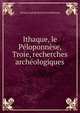 Ithaque, le Peloponnese, Troie, recherches archeologiques, Johann Ludwig Heinrich Schliemann 