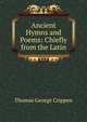 Ancient Hymns and Poems: Chiefly from the Latin, Thomas George Crippen 