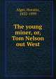 The young miner, or, Tom Nelson out West, Alger Horatio 