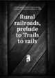 Rural railroads, prelude to Trails to rails, Cunningham, Eileen Smith,Corliss, Carlton J. (Carlton Jonathan), b. 1888 
