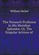 The Nonsuch Professor in His Meridian Splendor, Or, The Singular Actions of ., William Secker 
