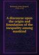 A discourse upon the origin and foundation of the inequality among mankind, Rousseau, Jean-Jacques, 1712-1778 