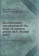 An elementary introduction to the Book of common prayer, by F. Procter and G ., Francis Procter , George Frederick Maclear 