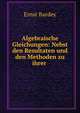 Algebraische Gleichungen: Nebst den Resultaten und den Methoden zu ihrer ., Ernst Bardey 