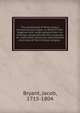 The sentiments of Philo Judeus concerning the Logos, or, Word of God : together with large extracts from his writings compared with the scriptures on many other particular and essential doctrines of the Christian religion, Bryant, Jacob, 1715-1804 