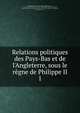Relations politiques des Pays-Bas et de l'Angleterre, sous le r?gne de Philippe II, Netherlands (before 1581),Spain. Sovereigns, etc., 1556-1598 (Philip II),Great Britain. Sovereign,Kervyn de Lettenhove, Joseph Marie Bruno Constantin, baron, 1817-1871,Gilliodts van Severen, Louis, 1827-1915 